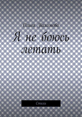 Ольга Пахомова. Я не боюсь летать. Стихи