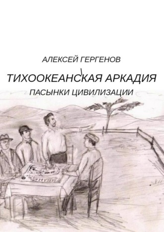 Алексей Юрьевич Гергенов. Тихоокеанская Аркадия. Пасынки цивилизации