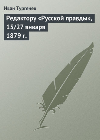 Иван Тургенев. Редактору «Русской правды», 15/27 января 1879 г.