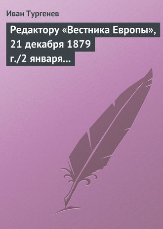 Иван Тургенев. Редактору «Вестника Европы», 21 декабря 1879 г./2 января 1880 г.