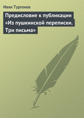 Иван Тургенев. Предисловие к публикации «Из пушкинской переписки. Три письма»