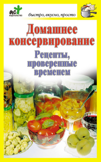 Обложка книги «Домашнее консервирование. Рецепты, проверенные временем»