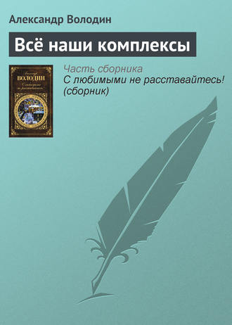 Александр Володин. Всё наши комплексы