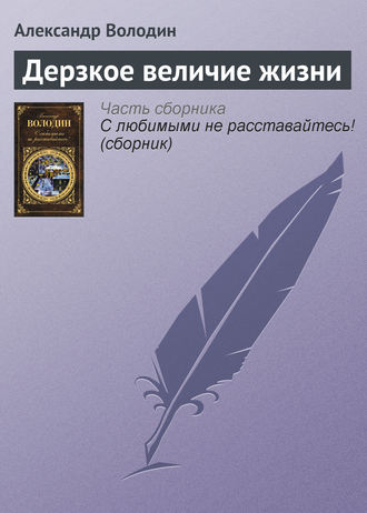 Александр Володин. Дерзкое величие жизни