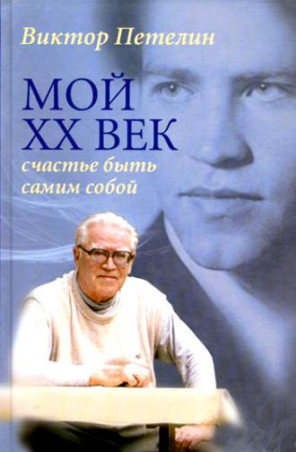 Виктор Петелин. Мой XX век: счастье быть самим собой