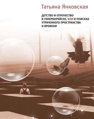 Татьяна Янковская. Детство и отрочество в Гиперборейске, или В поисках утраченного пространства и времени