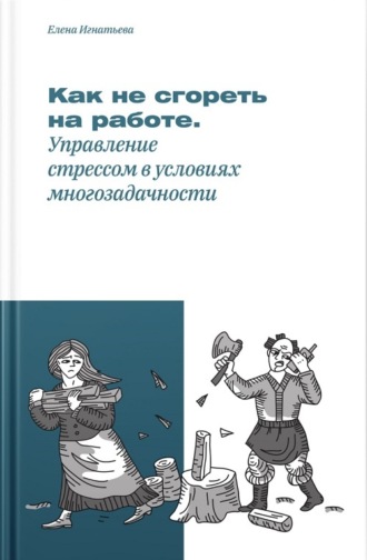 Обложка книги «Как не «сгореть» на работе, или Управление стрессом в условиях многозадачности»
