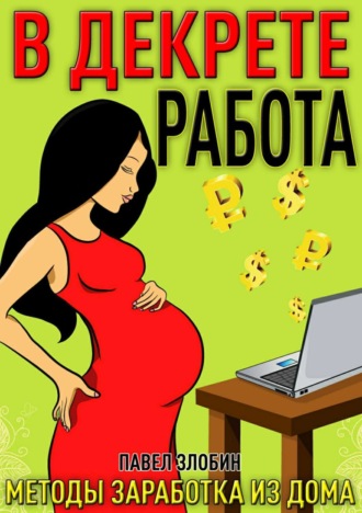Обложка книги «Работа в декрете. Методы заработка из дома»