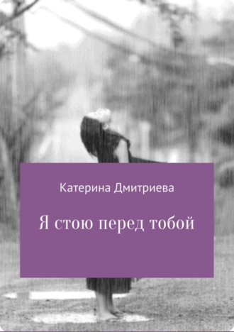 Катерина Владимировна Дмитриева. Я стою перед тобой