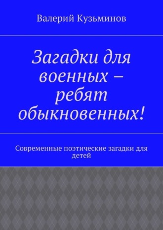 Обложка книги «Загадки для военных – ребят обыкновенных! Современные поэтические загадки для детей»