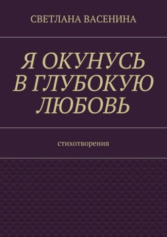 Обложка книги «Я окунусь в глубокую любовь. Стихотворения»