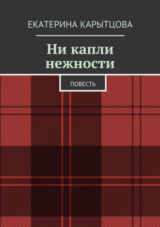 Екатерина Карытцова. Ни капли нежности. Повесть