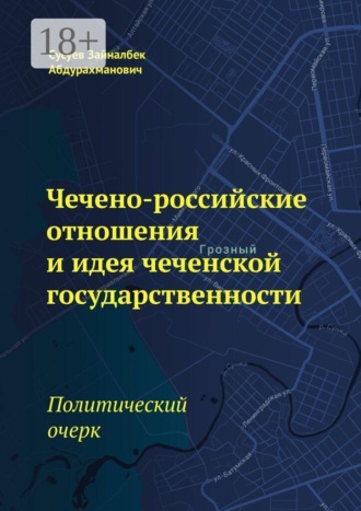 Обложка книги «Чечено-российские отношения и идея чеченской государственности. Политический очерк»