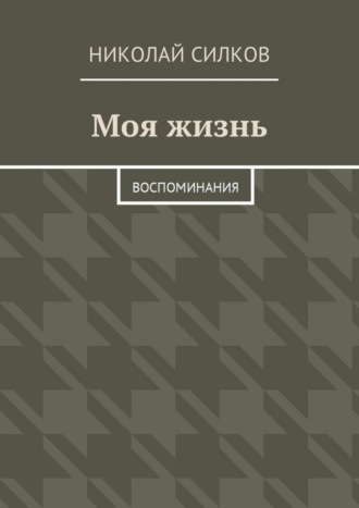 Николай Лаврентьевич Силков. Моя жизнь. Воспоминания