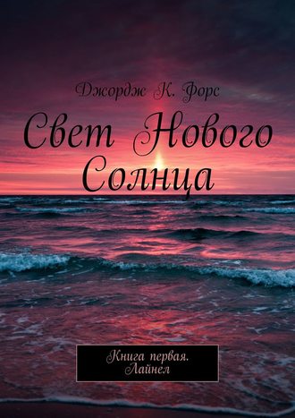 Джордж К. Форс. Свет нового Солнца. Книга первая. Лайнел