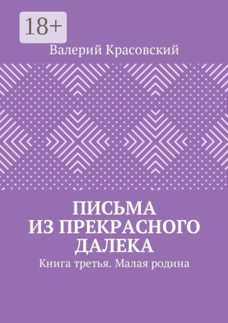 Валерий Красовский. Письма из прекрасного далека. Книга третья. Малая родина