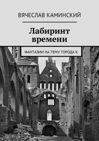 Вячеслав Каминский. Лабиринт времени. Фантазии на тему города К