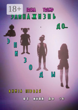 Обложка книги «Элина. Жизнь до… Эпизоды. Книга первая. От нуля до шестнадцати»