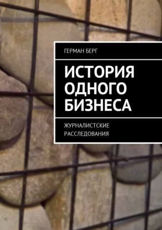 Герман Генрихович Берг. История одного бизнеса. Журналистские расследования