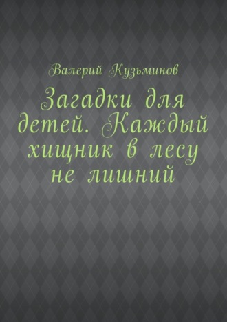 Обложка книги «Загадки для детей. Каждый хищник в лесу не лишний»