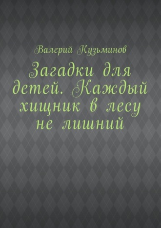 Валерий Кузьминов. Загадки для детей. Каждый хищник в лесу не лишний