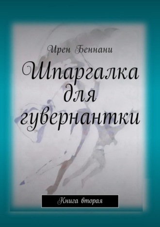 Ирен Беннани. Шпаргалка для гувернантки. Книга вторая