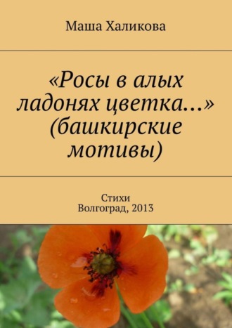 Обложка книги ««Росы в алых ладонях цветка…» (башкирские мотивы). Стихи. Волгоград, 2013»