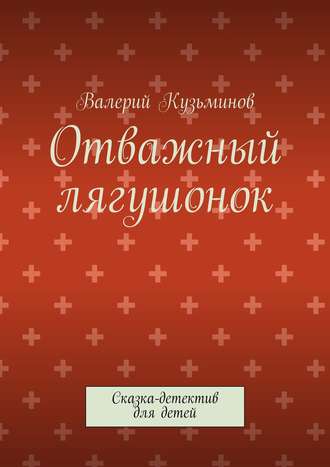 Валерий Васильевич Кузьминов. Отважный лягушонок. Сказка-детектив для детей