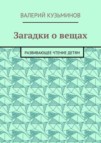 Валерий Васильевич Кузьминов. Загадки о вещах. Развивающее чтение детям