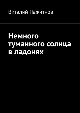 Виталий Пажитнов. Немного туманного солнца в ладонях