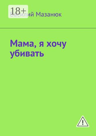 Обложка книги «Мама, я хочу убивать»
