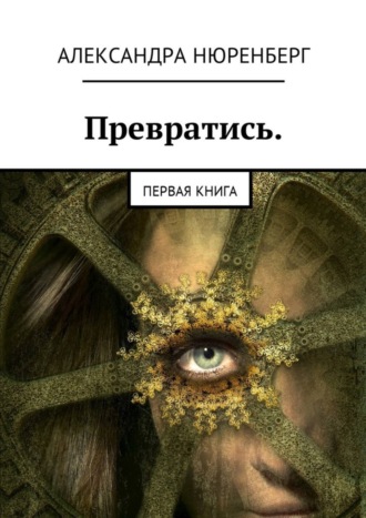 Александра Нюренберг. Превратись. Первая книга