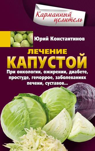 Обложка книги «Лечение капустой при онкологии, ожирении, диабете, простуде, геморрое, заболеваниях печени, суставов…»