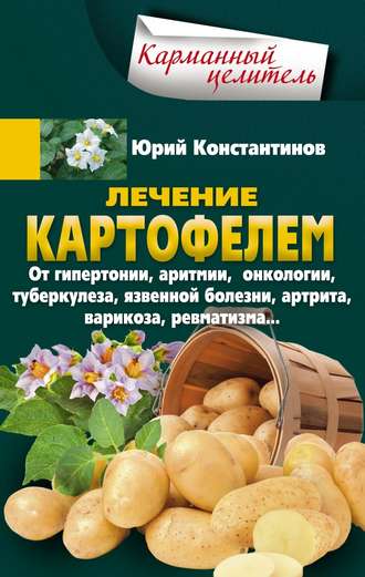 Обложка книги «Лечение картофелем от гипертонии, аритмии, онкологии, туберкулеза, язвенной болезни, артрита, варикоза, ревматизма…»