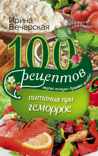 Обложка книги «100 рецептов при геморрое. Вкусно, полезно, душевно, целебно»