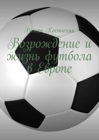 Роман Костюхин. Возрождение и жизнь футбола в Европе. Возрождение, организации, награды, великолепные клубы