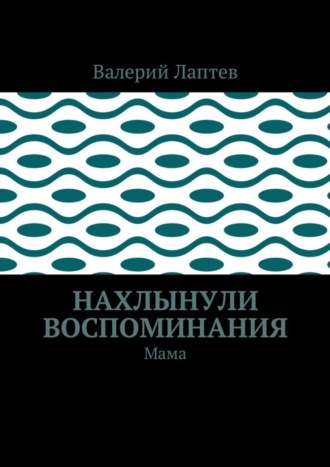 Валерий Степанович Лаптев. Нахлынули воспоминания. Мама