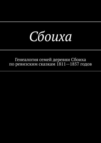 Наталья Федоровна Козлова. Сбоиха. Генеалогия семей деревни Сбоиха по ревизским сказкам 1811—1857 годов