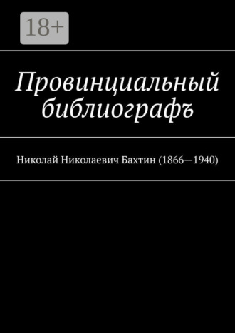 Обложка книги «Провинциальный библиографъ. Николай Николаевич Бахтин (1866-1940)»