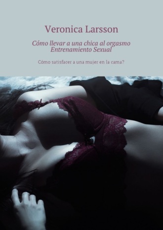 Обложка книги «Cómo llevar a una chica al orgasmo Entrenamiento Sexual. Cómo satisfacer a una mujer en la cama?»