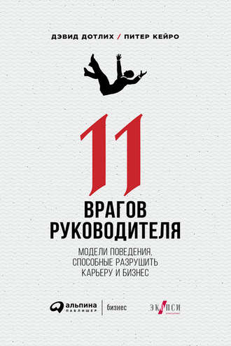 Дэвид Дотлих. 11 врагов руководителя: Модели поведения, способные разрушить карьеру и бизнес