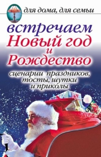 Обложка книги «Встречаем Новый год и Рождество: Сценарии праздников, тосты, шутки и приколы»