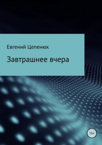 Евгений Павлович Цепенюк. Завтрашнее вчера