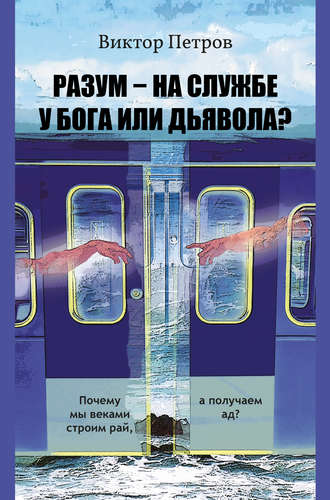 Обложка книги «Разум – на службе у Бога или дьявола? Почему мы веками строим рай, а получаем ад? Психологическое исследование»