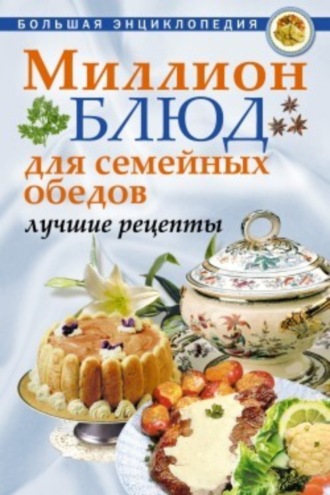 Обложка книги «Миллион блюд для семейных обедов. Лучшие рецепты»