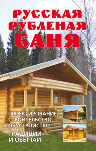 Обложка книги «Русская рубленая баня. Проектирование, строительство, обустройство. Традиции и обычаи»