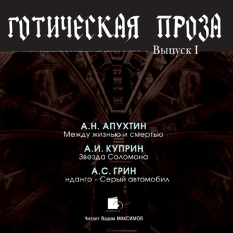 Обложка книги «Готическая проза. Выпуск I: Апухтин А. Н. Между жизнью и смертью. Куприн А. И. Звезда Соломона. Грин А. С. Фанданго. Серый автомобиль»