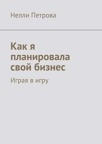 Нелли Петрова. Как я планировала свой бизнес. Играя в игру