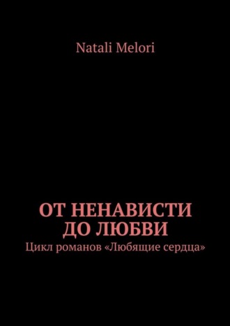 Natali Melori. От ненависти до любви. Цикл романов «Любящие сердца»