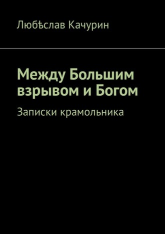 Обложка книги «Между Большим взрывом и Богом. Записки крамольника»
